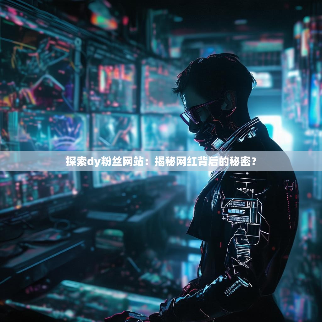 探索dy粉丝网站：揭秘网红背后的秘密？