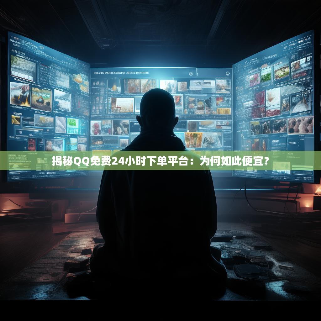 揭秘QQ免费24小时下单平台：为何如此便宜？