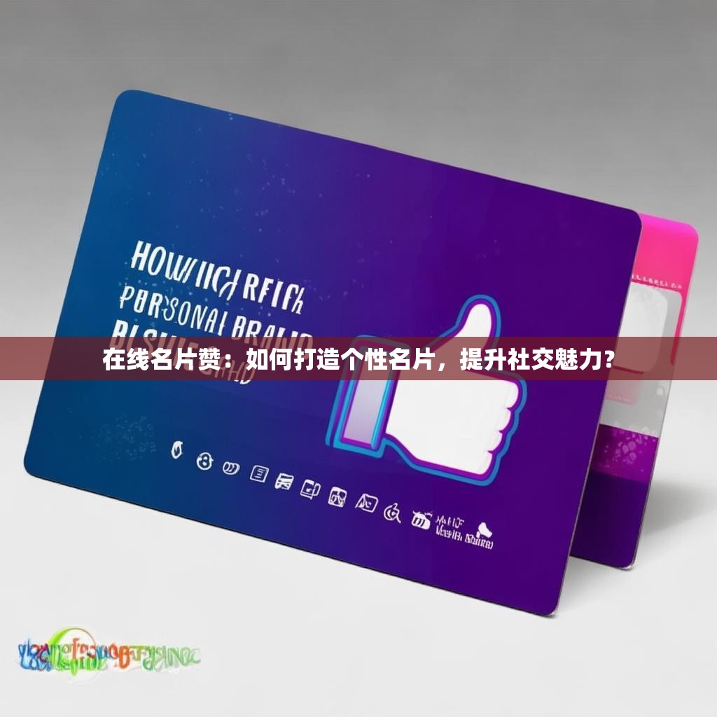 在线名片赞：如何打造个性名片，提升社交魅力？
