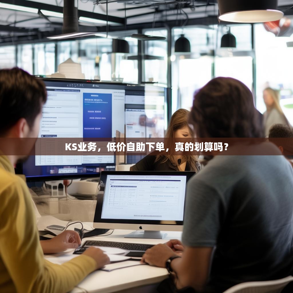 KS业务，低价自助下单，真的划算吗？