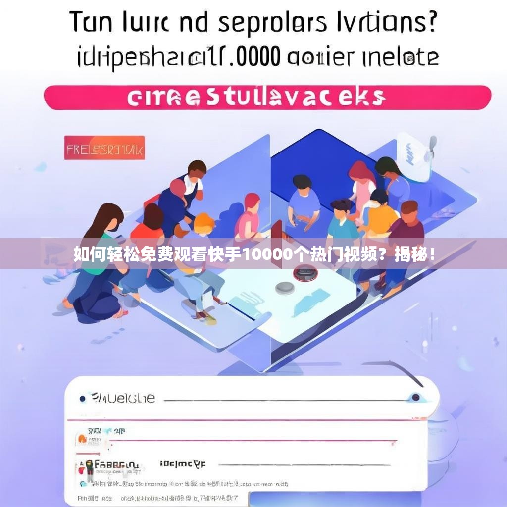 如何轻松免费观看快手10000个热门视频？揭秘！