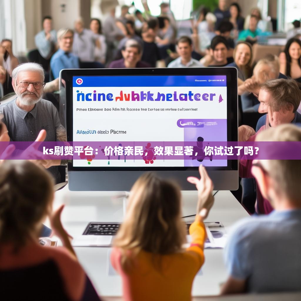 ks刷赞平台：价格亲民，效果显著，你试过了吗？
