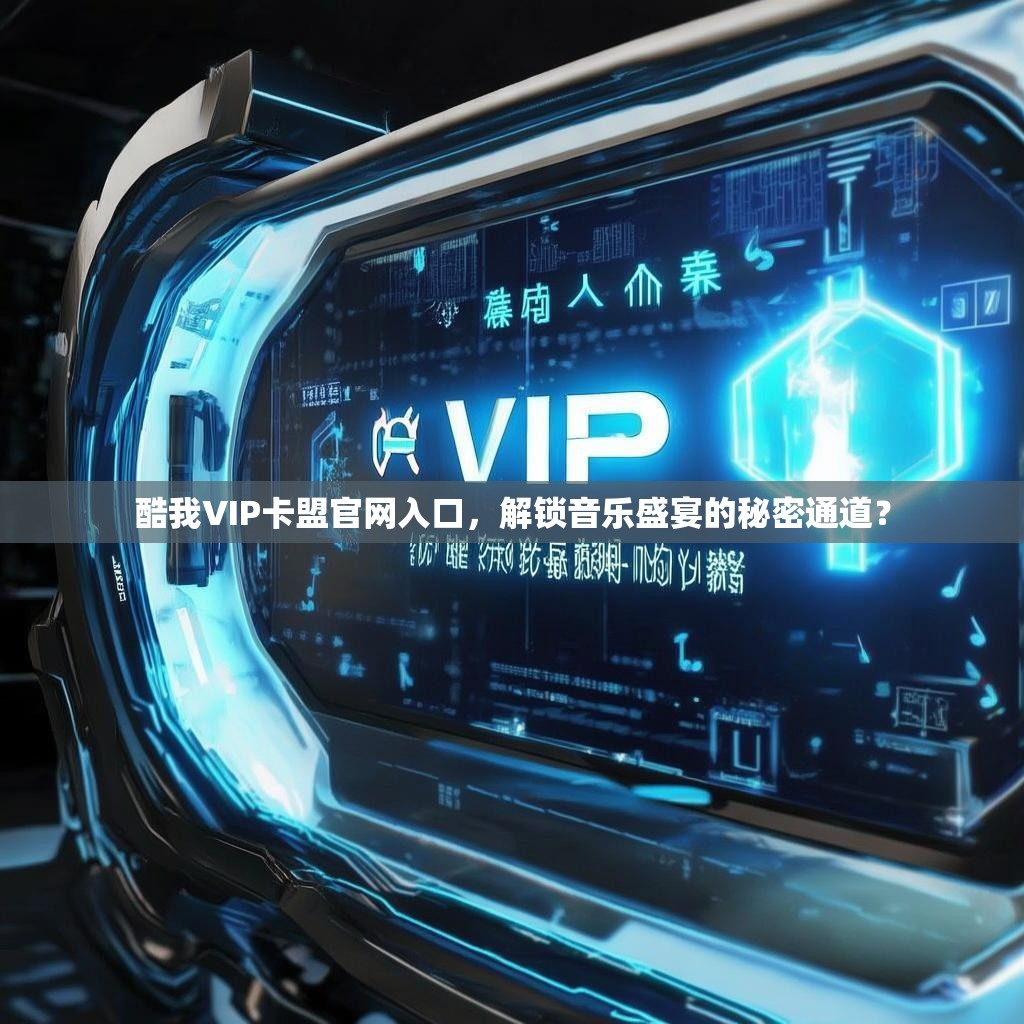 酷我VIP卡盟官网入口，解锁音乐盛宴的秘密通道？