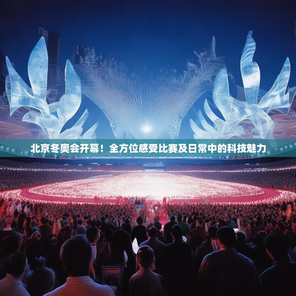 北京冬奥会开幕！全方位感受比赛及日常中的科技魅力