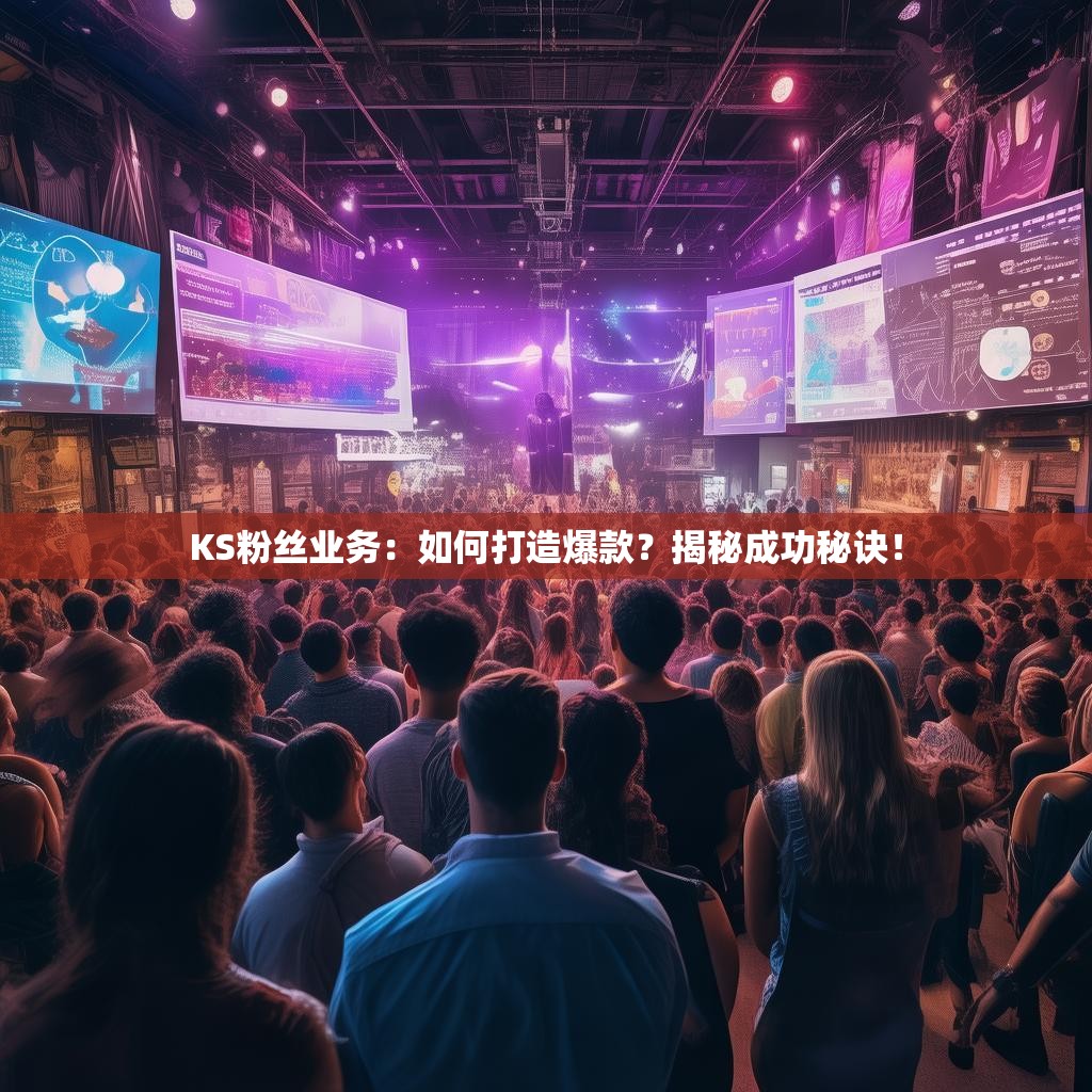 KS粉丝业务：如何打造爆款？揭秘成功秘诀！