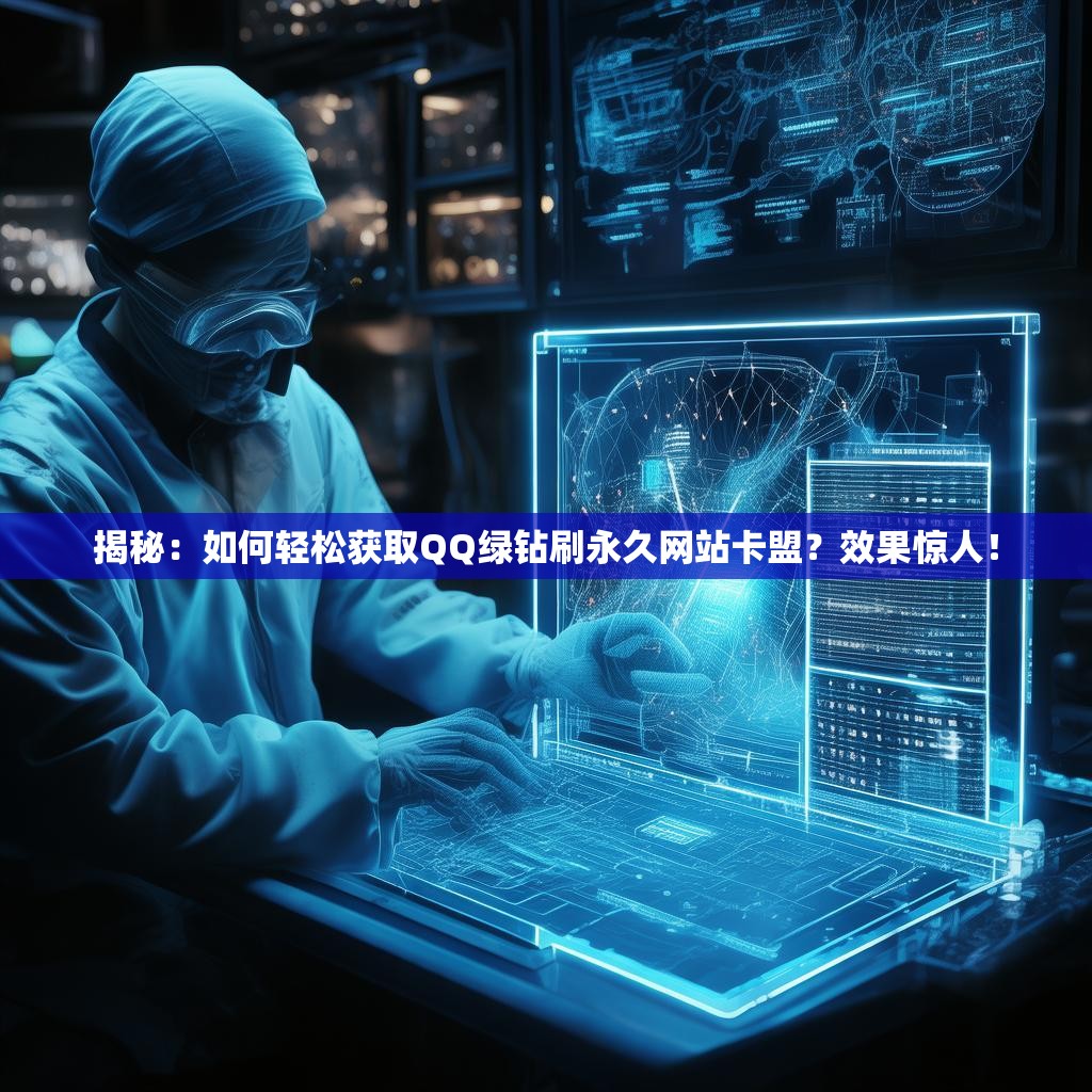 揭秘：如何轻松获取QQ绿钻刷永久网站卡盟？效果惊人！