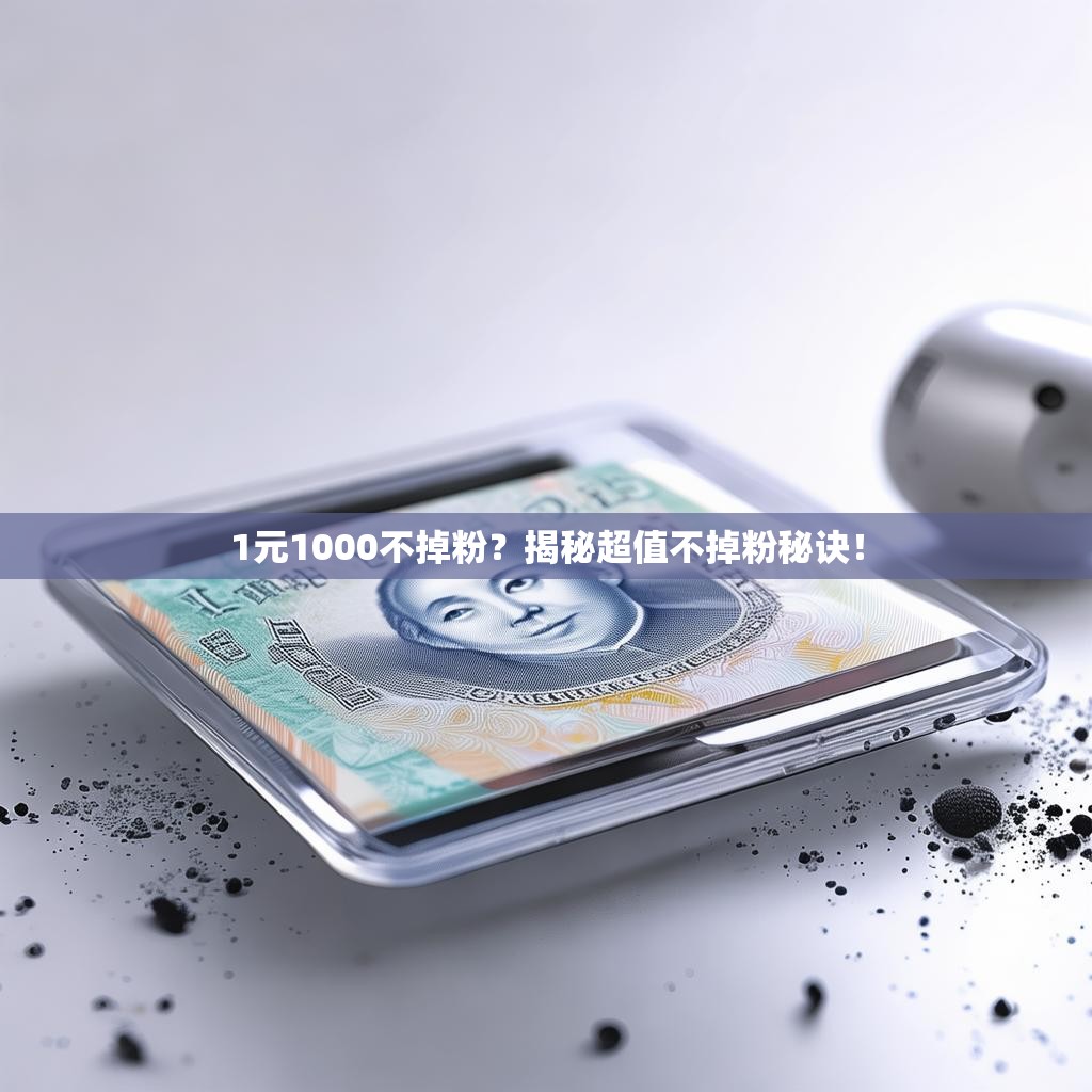 1元1000不掉粉？揭秘超值不掉粉秘诀！