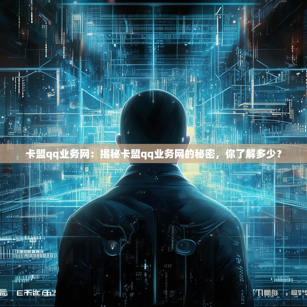 卡盟qq业务网：揭秘卡盟qq业务网的秘密，你了解多少？