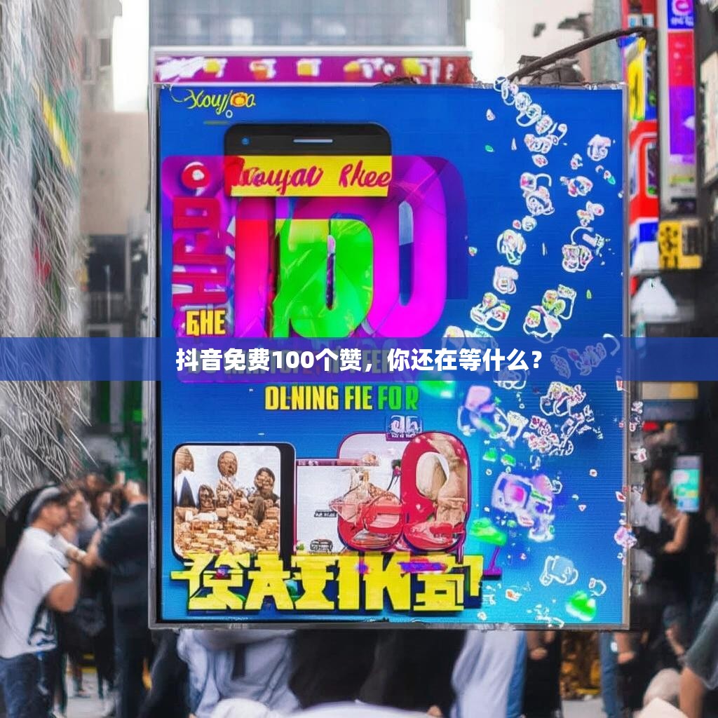 抖音免费100个赞，你还在等什么？