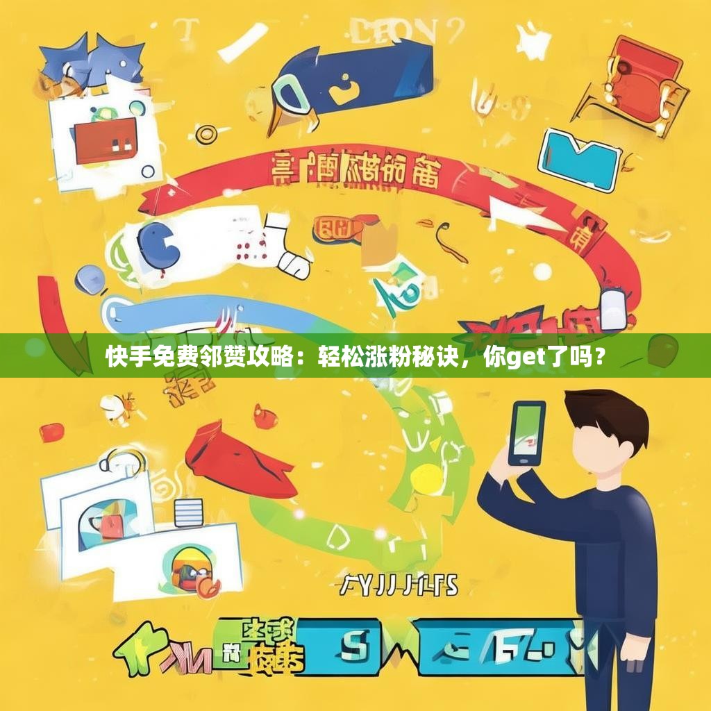 快手免费邻赞攻略：轻松涨粉秘诀，你get了吗？