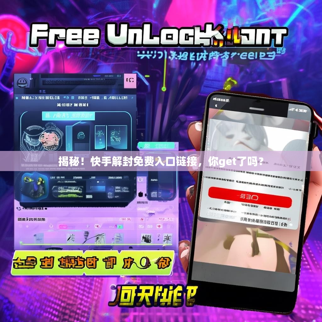 揭秘！快手解封免费入口链接，你get了吗？