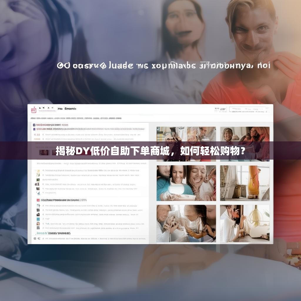揭秘DY低价自助下单商城，如何轻松购物？