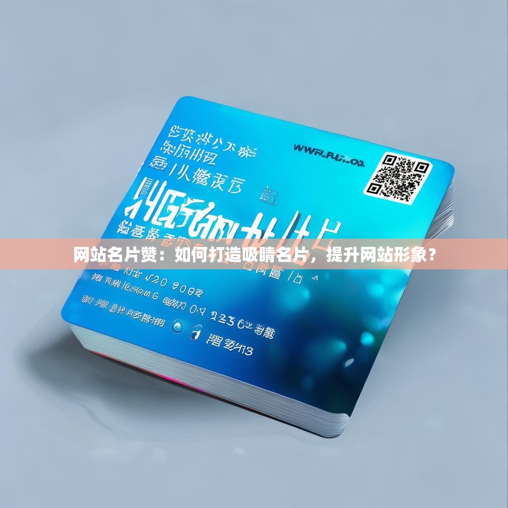 网站名片赞：如何打造吸睛名片，提升网站形象？