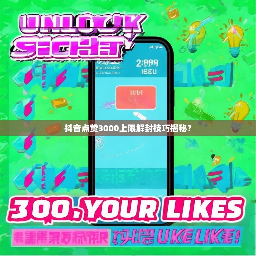 抖音点赞3000上限解封技巧揭秘？