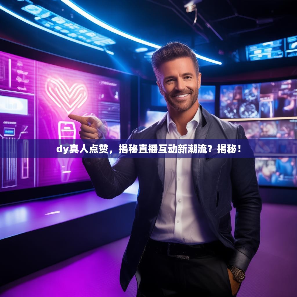 dy真人点赞，揭秘直播互动新潮流？揭秘！
