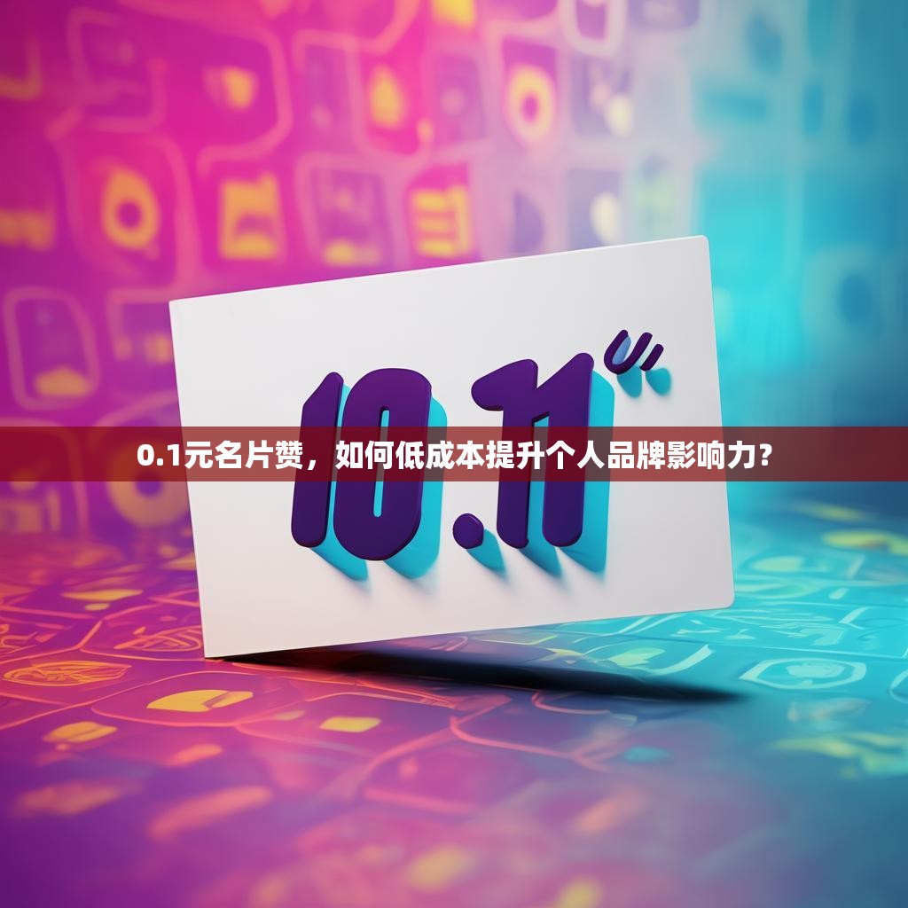 0.1元名片赞，如何低成本提升个人品牌影响力？