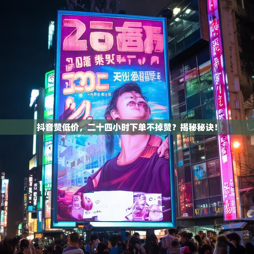 抖音赞低价，二十四小时下单不掉赞？揭秘秘诀！