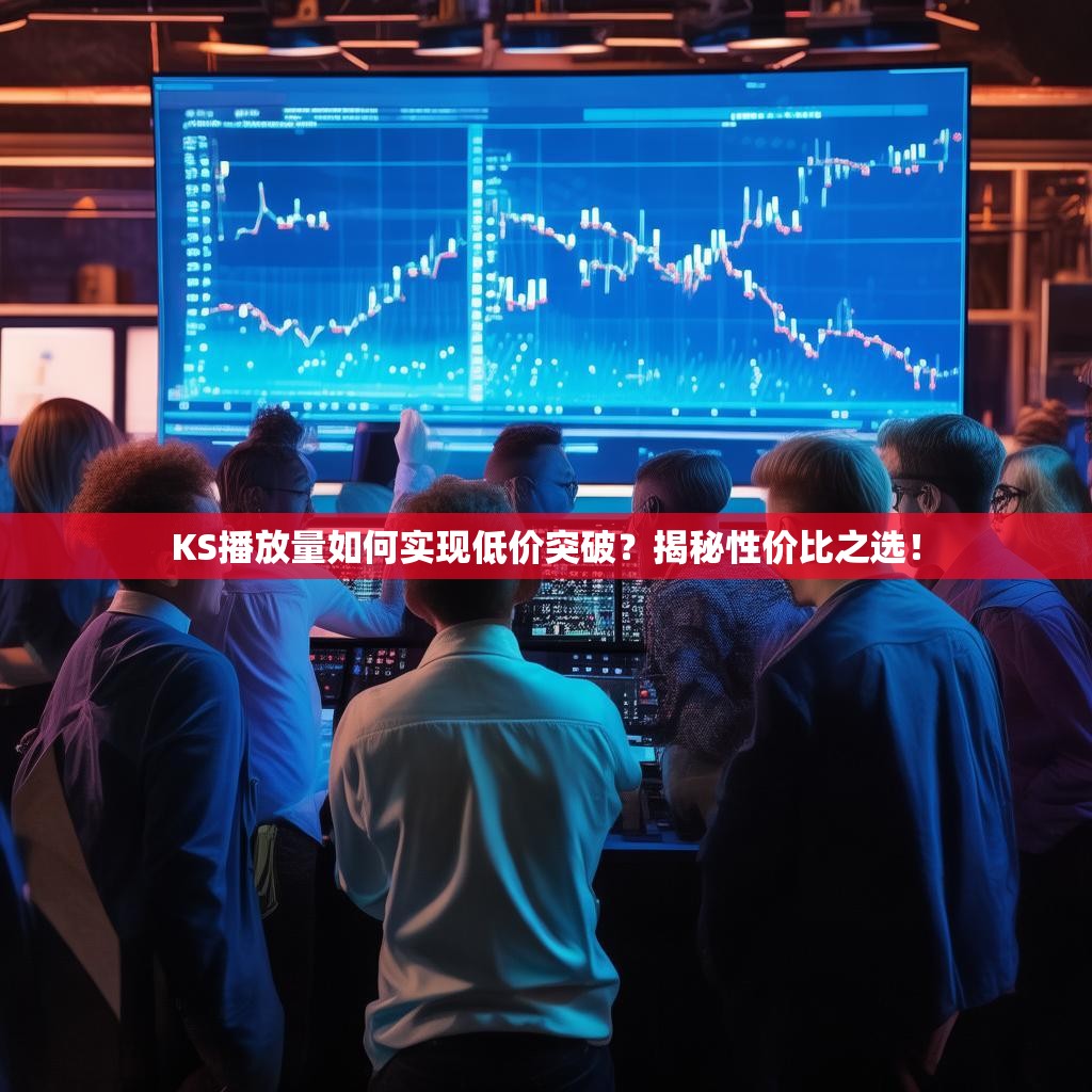 KS播放量如何实现低价突破？揭秘性价比之选！