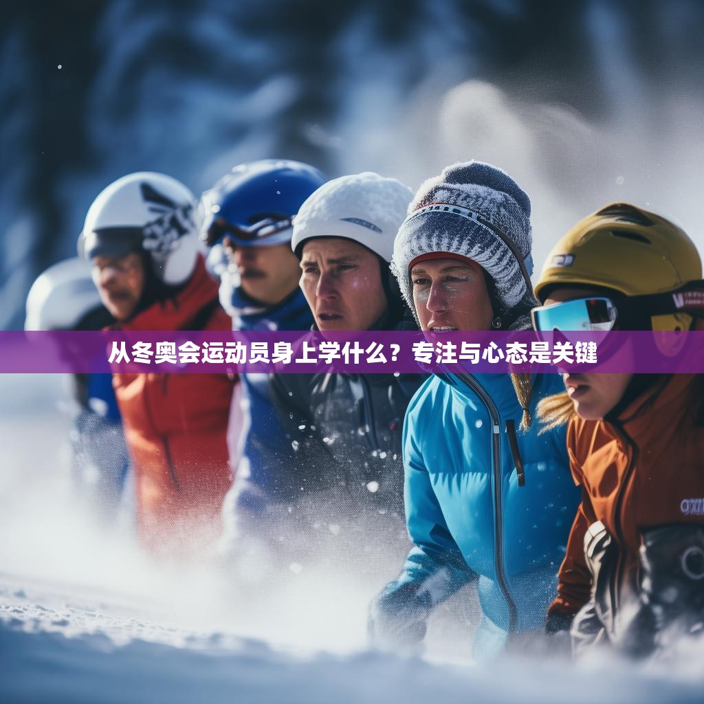 从冬奥会运动员身上学什么？专注与心态是关键