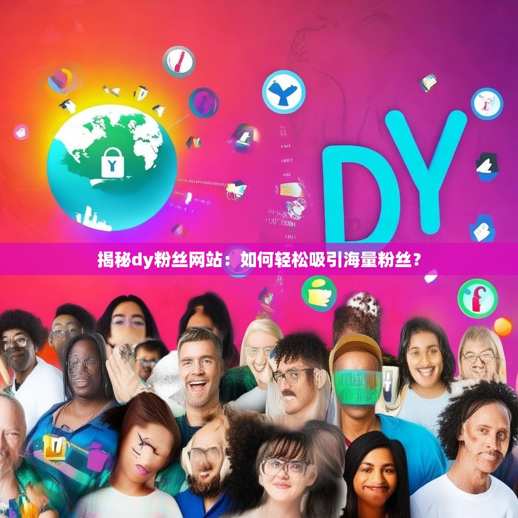 揭秘dy粉丝网站：如何轻松吸引海量粉丝？