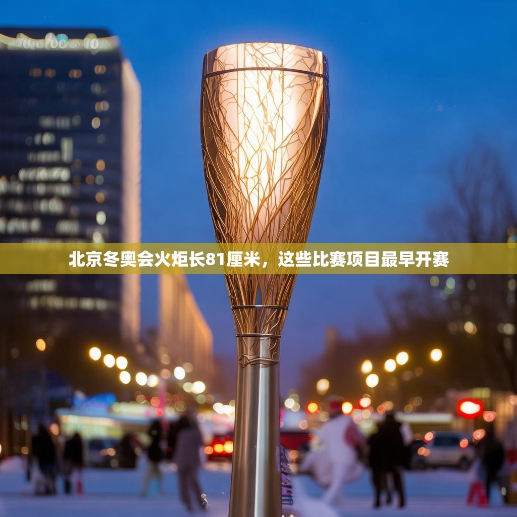 北京冬奥会火炬长81厘米，这些比赛项目最早开赛