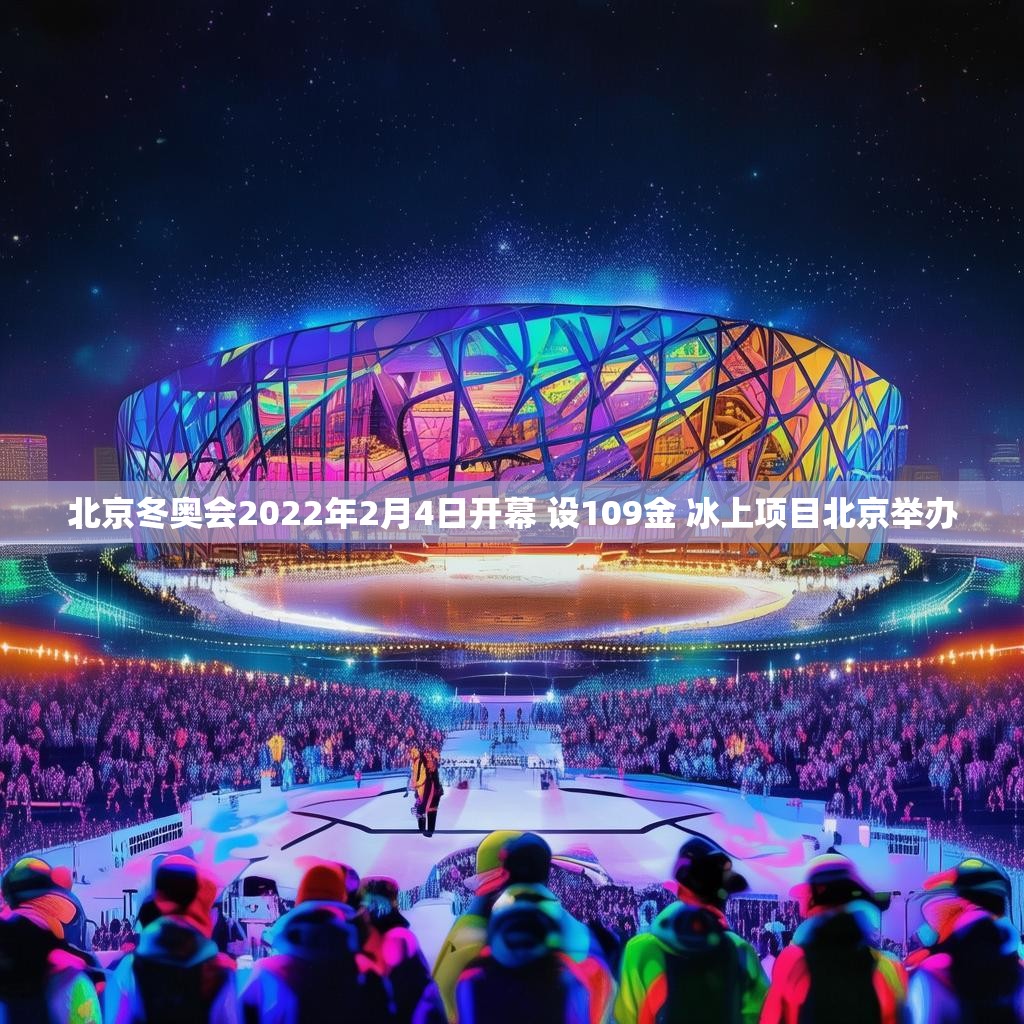北京冬奥会2022年2月4日开幕 设109金 冰上项目北京举办