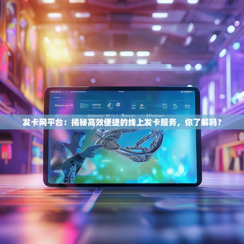 发卡网平台：揭秘高效便捷的线上发卡服务，你了解吗？
