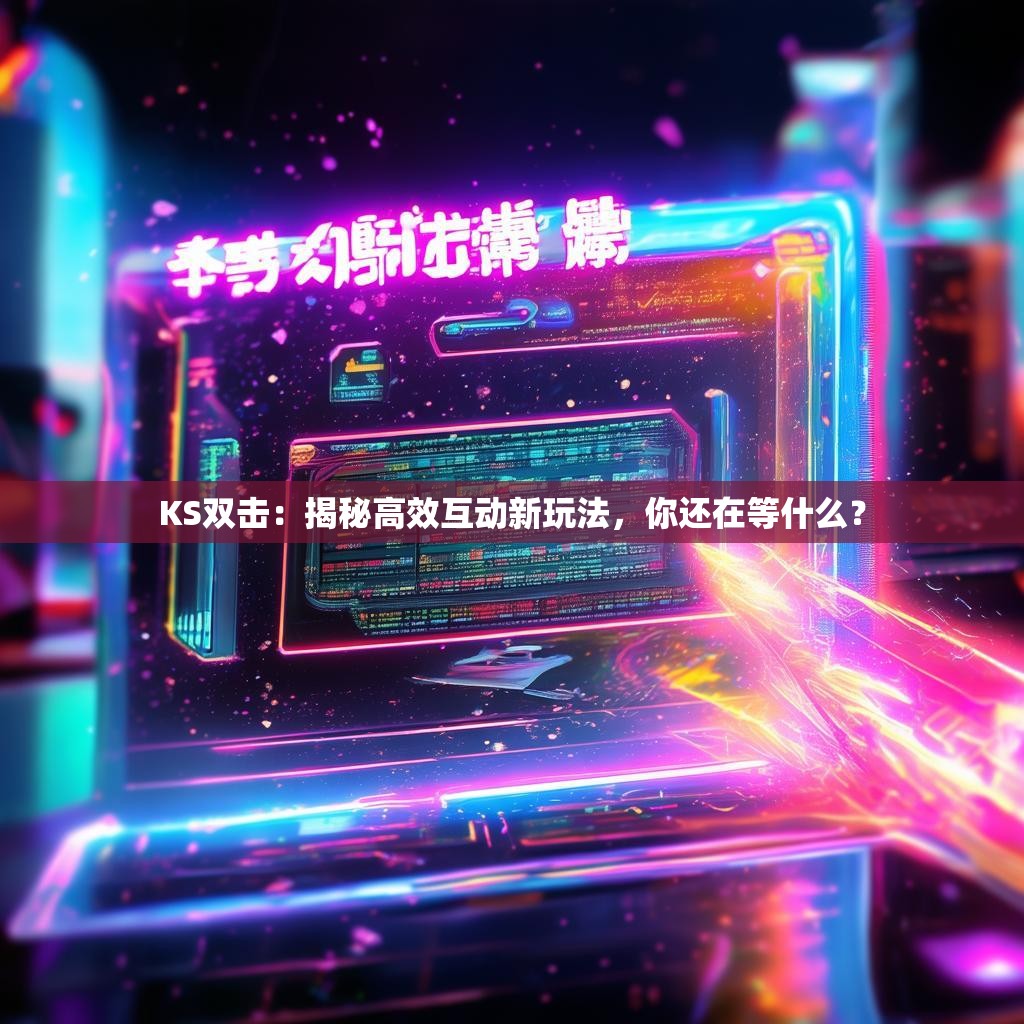 KS双击：揭秘高效互动新玩法，你还在等什么？