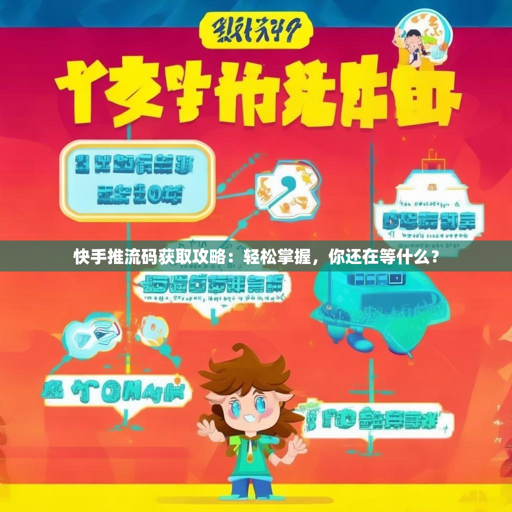 快手推流码获取攻略：轻松掌握，你还在等什么？