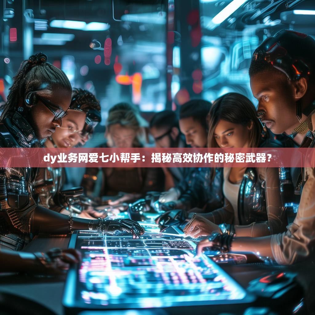 dy业务网爱七小帮手：揭秘高效协作的秘密武器？