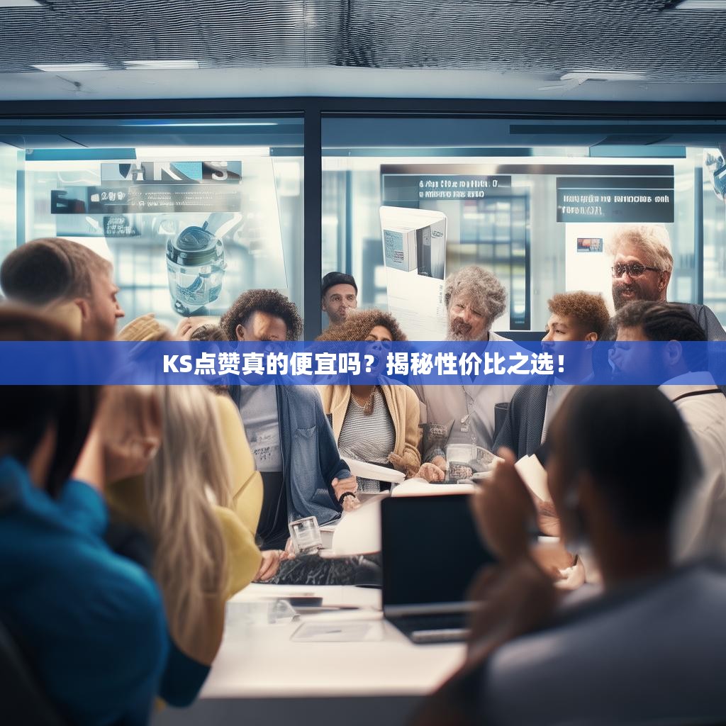 KS点赞真的便宜吗？揭秘性价比之选！
