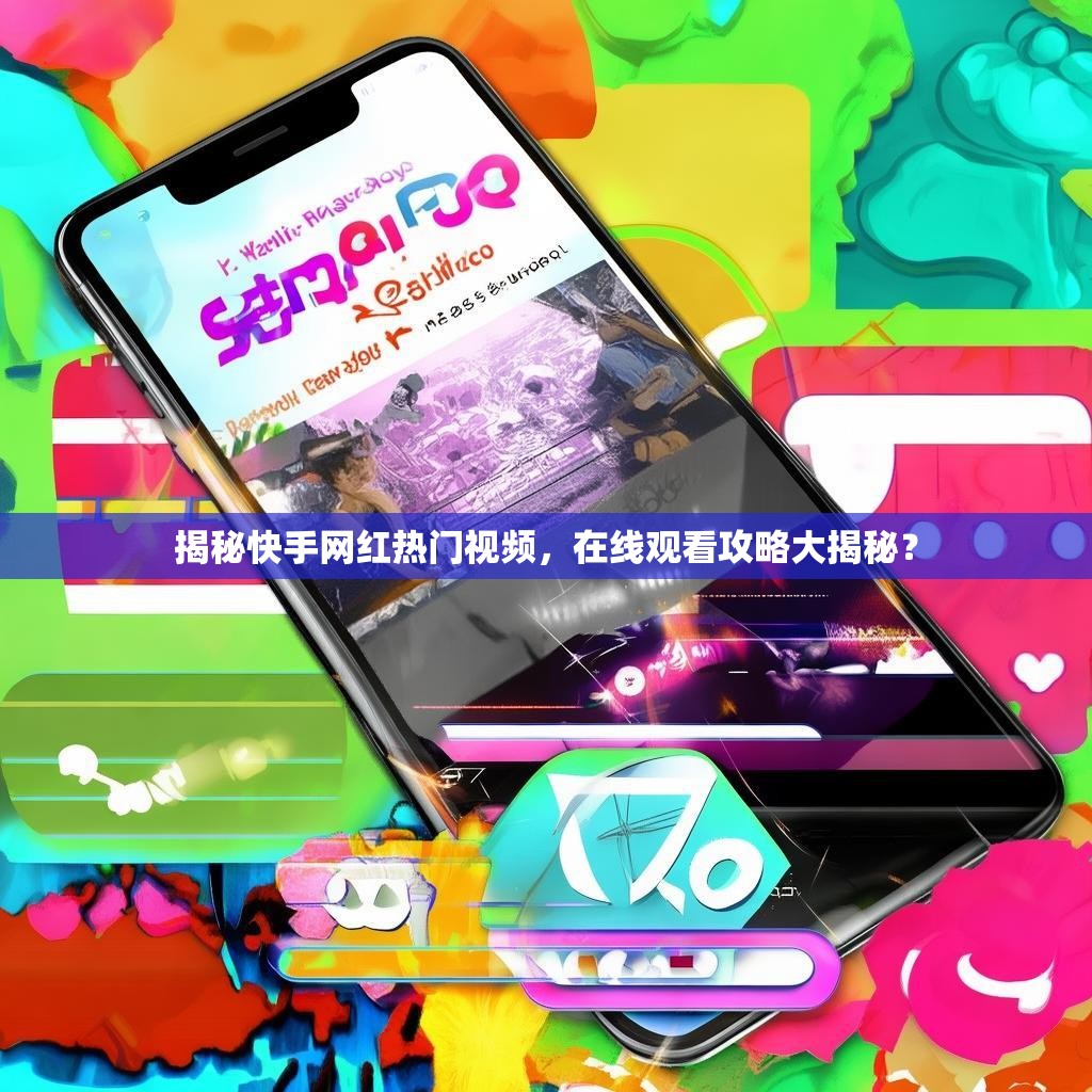揭秘快手网红热门视频，在线观看攻略大揭秘？