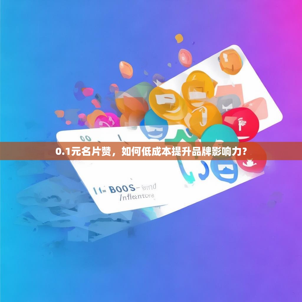 0.1元名片赞，如何低成本提升品牌影响力？