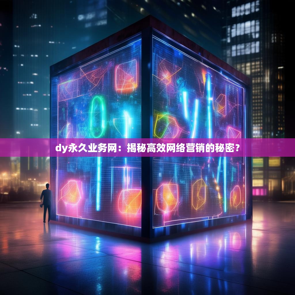 dy永久业务网：揭秘高效网络营销的秘密？