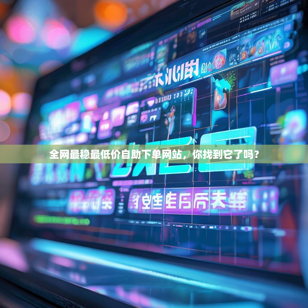 全网最稳最低价自助下单网站，你找到它了吗？