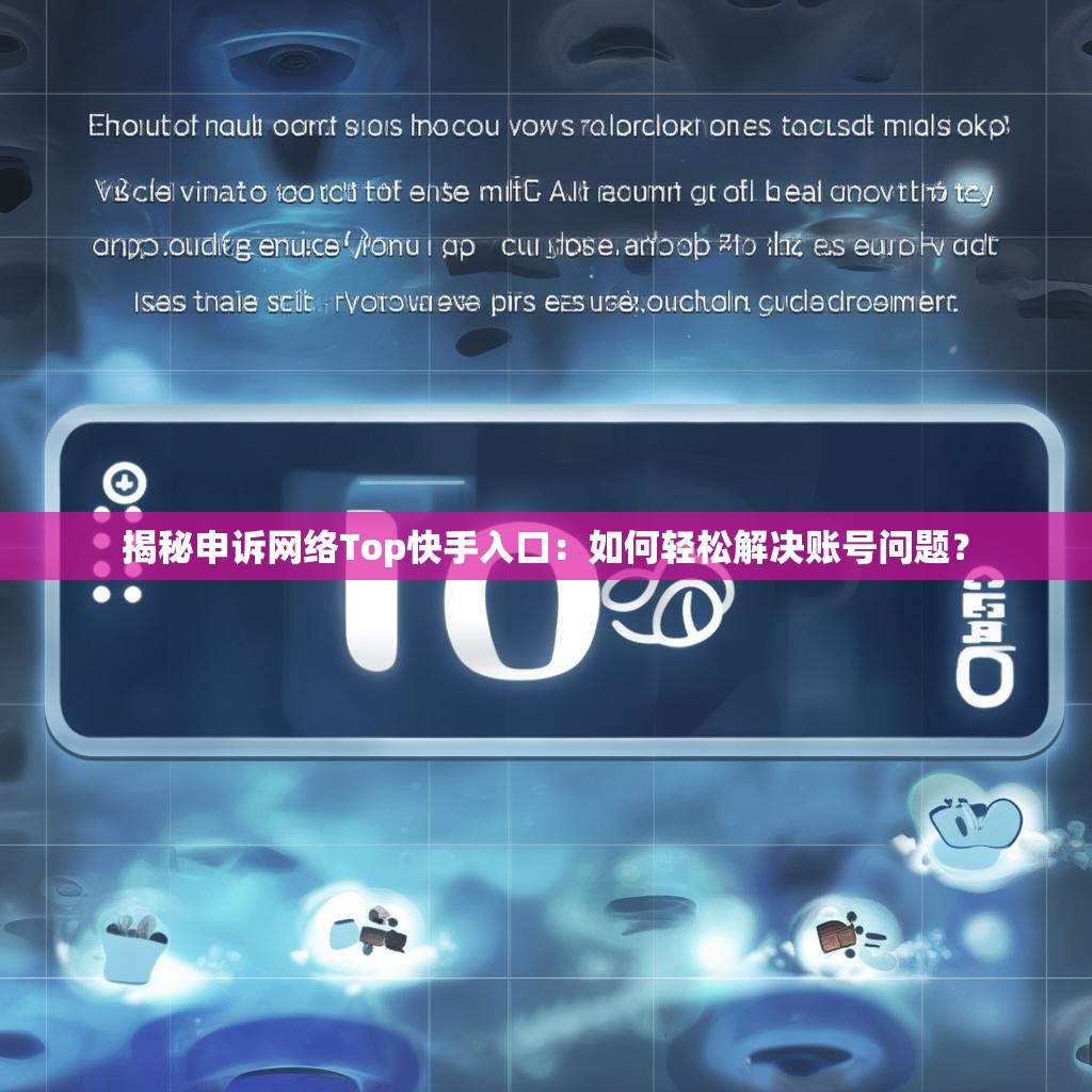 揭秘申诉网络Top快手入口：如何轻松解决账号问题？