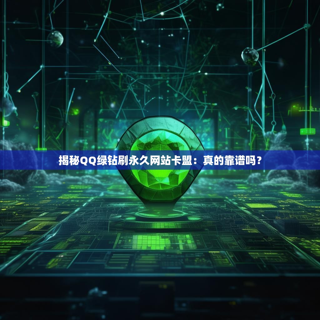 揭秘QQ绿钻刷永久网站卡盟：真的靠谱吗？