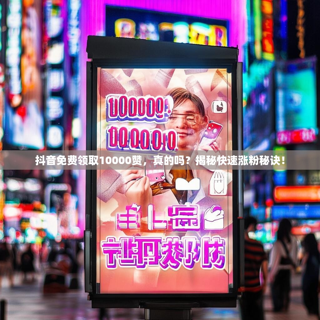 抖音免费领取10000赞，真的吗？揭秘快速涨粉秘诀！