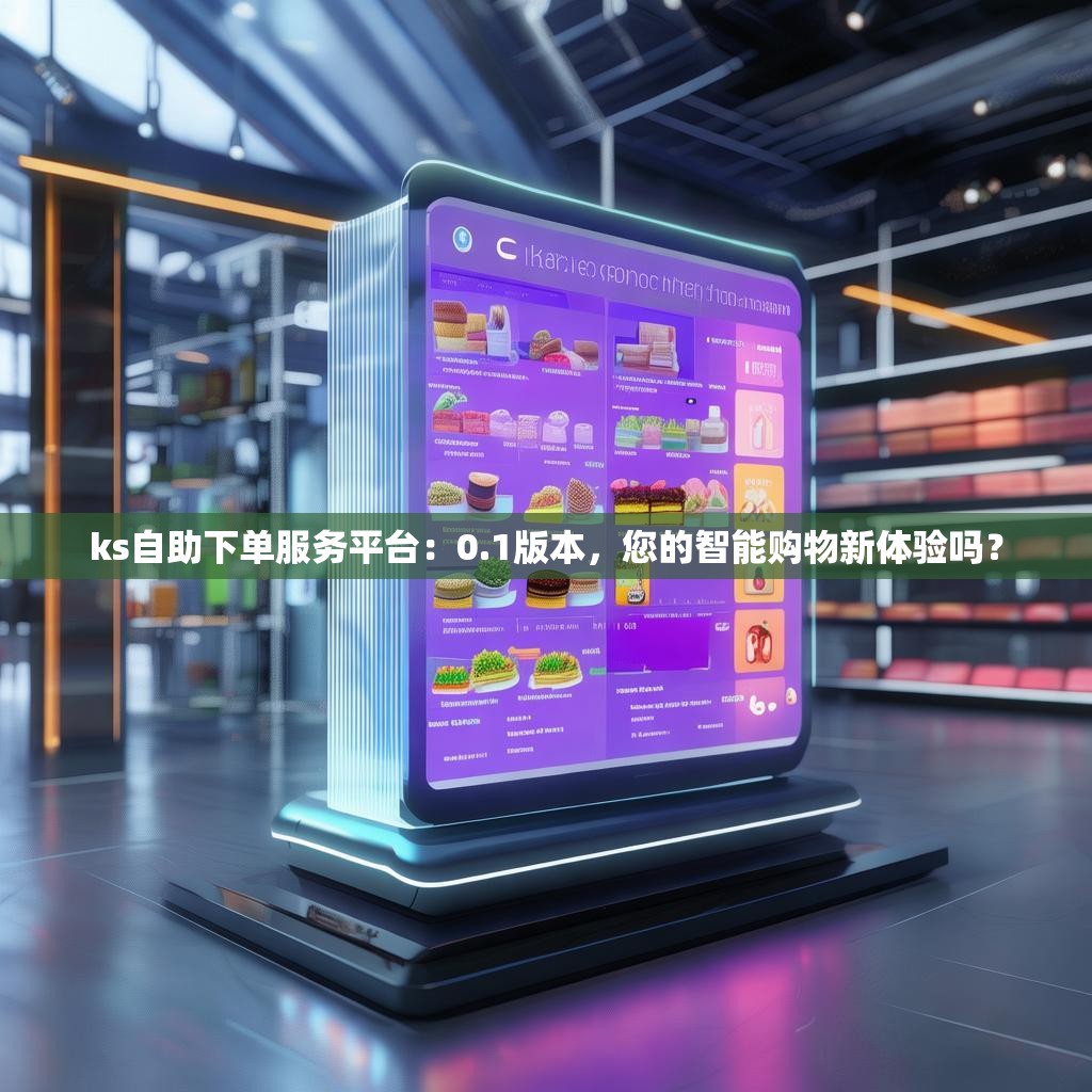 ks自助下单服务平台：0.1版本，您的智能购物新体验吗？