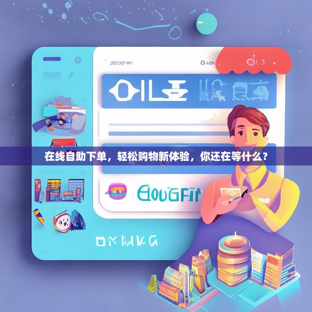 在线自助下单，轻松购物新体验，你还在等什么？