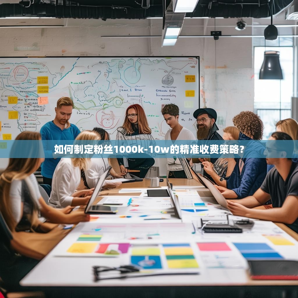 如何制定粉丝1000k-10w的精准收费策略？