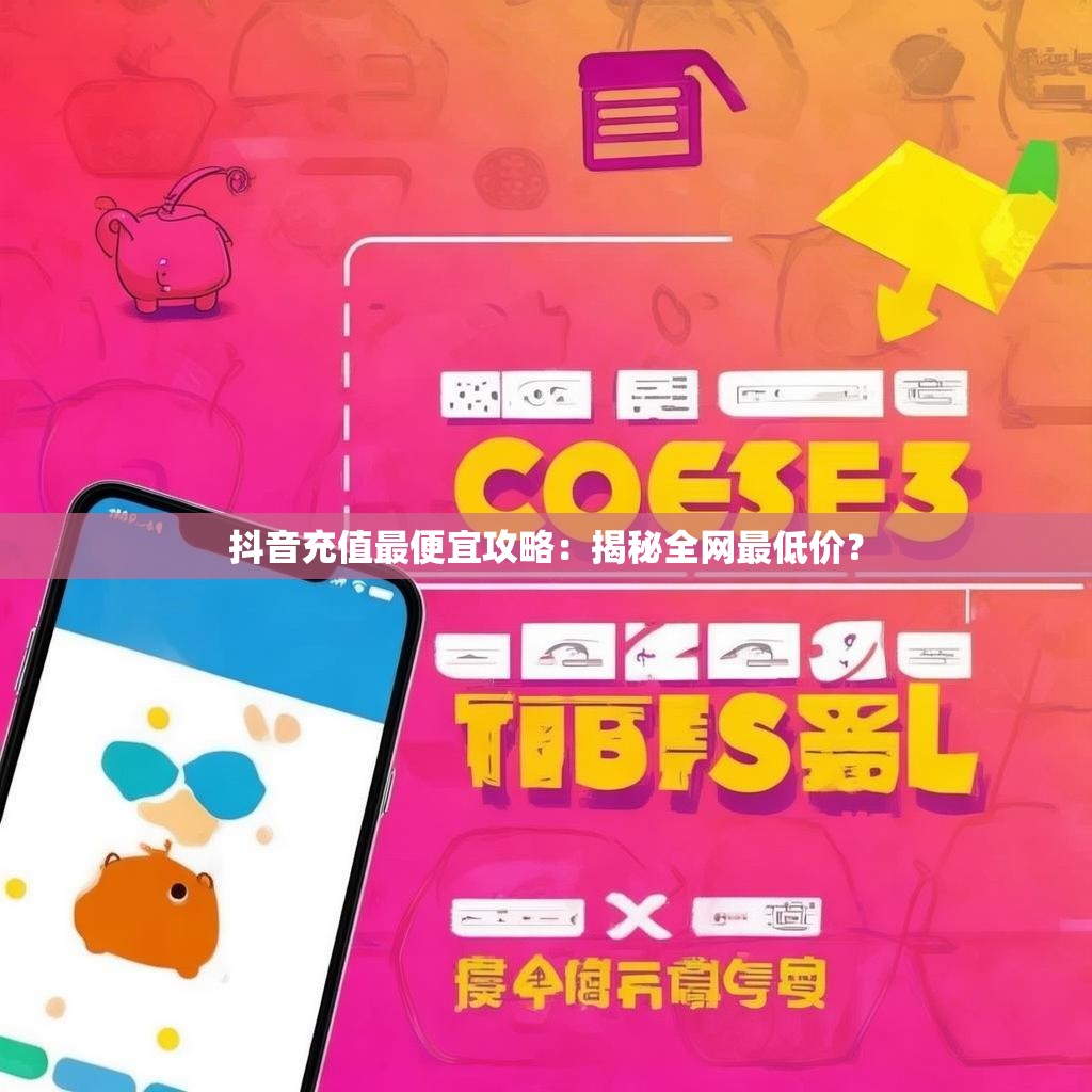 抖音充值最便宜攻略：揭秘全网最低价？