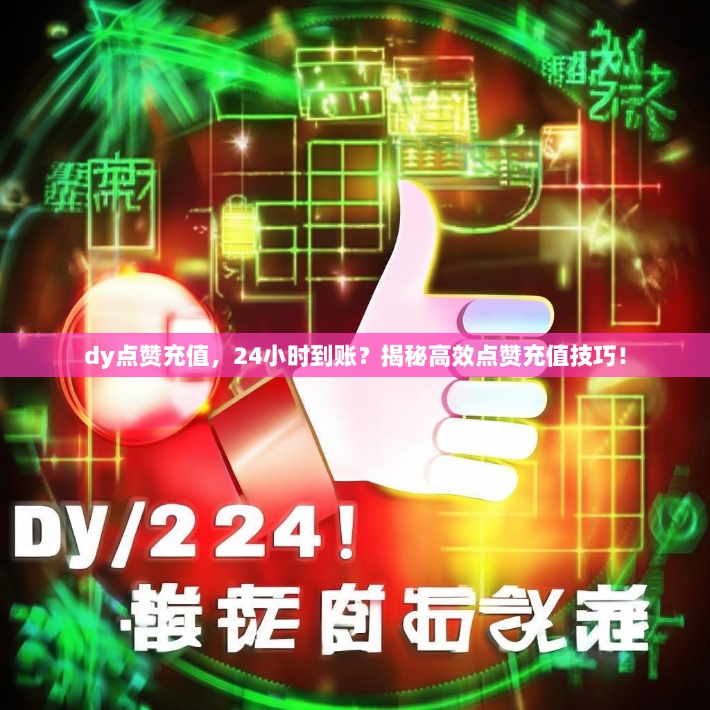 dy点赞充值，24小时到账？揭秘高效点赞充值技巧！