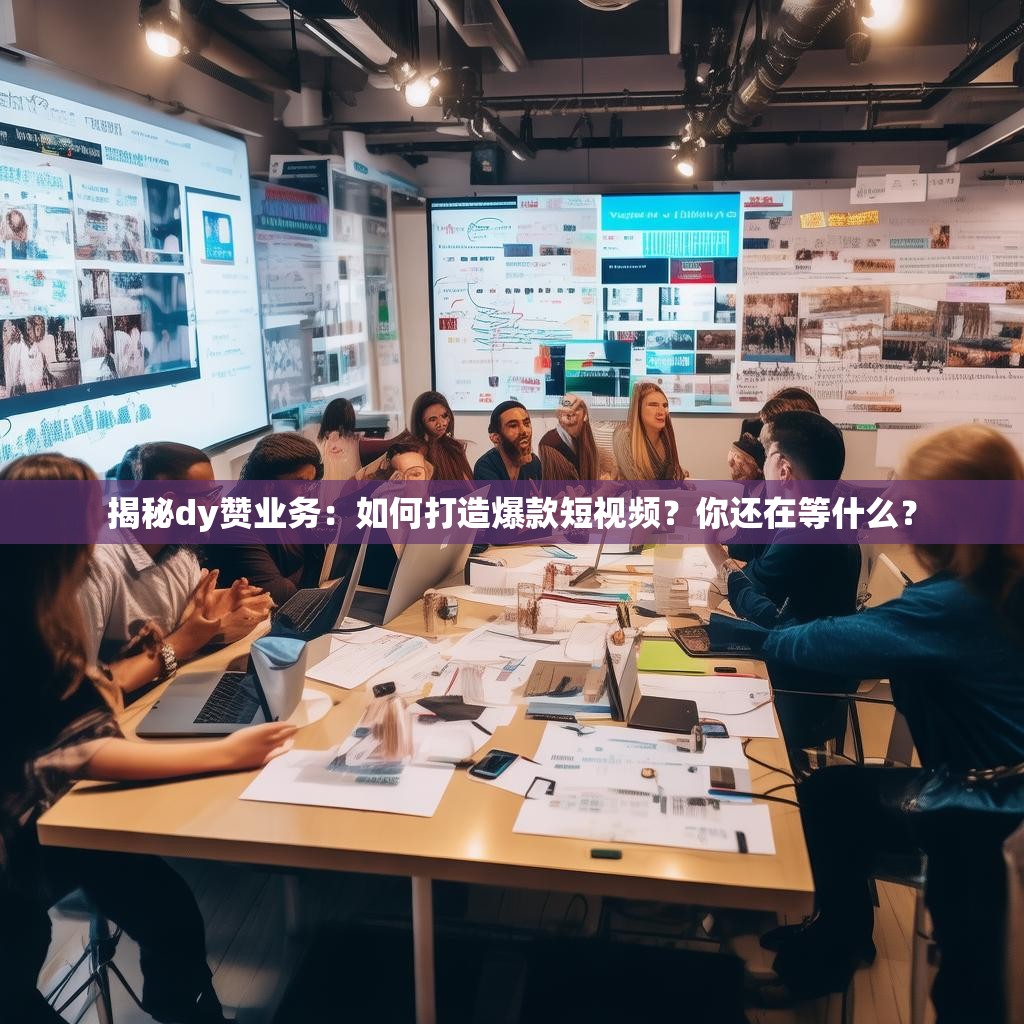 揭秘dy赞业务：如何打造爆款短视频？你还在等什么？
