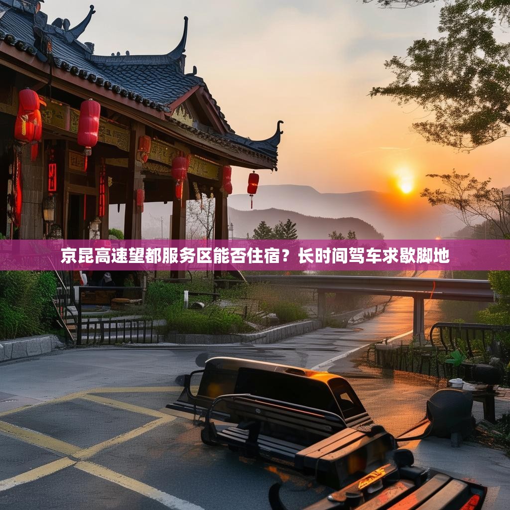 京昆高速望都服务区能否住宿？长时间驾车求歇脚地