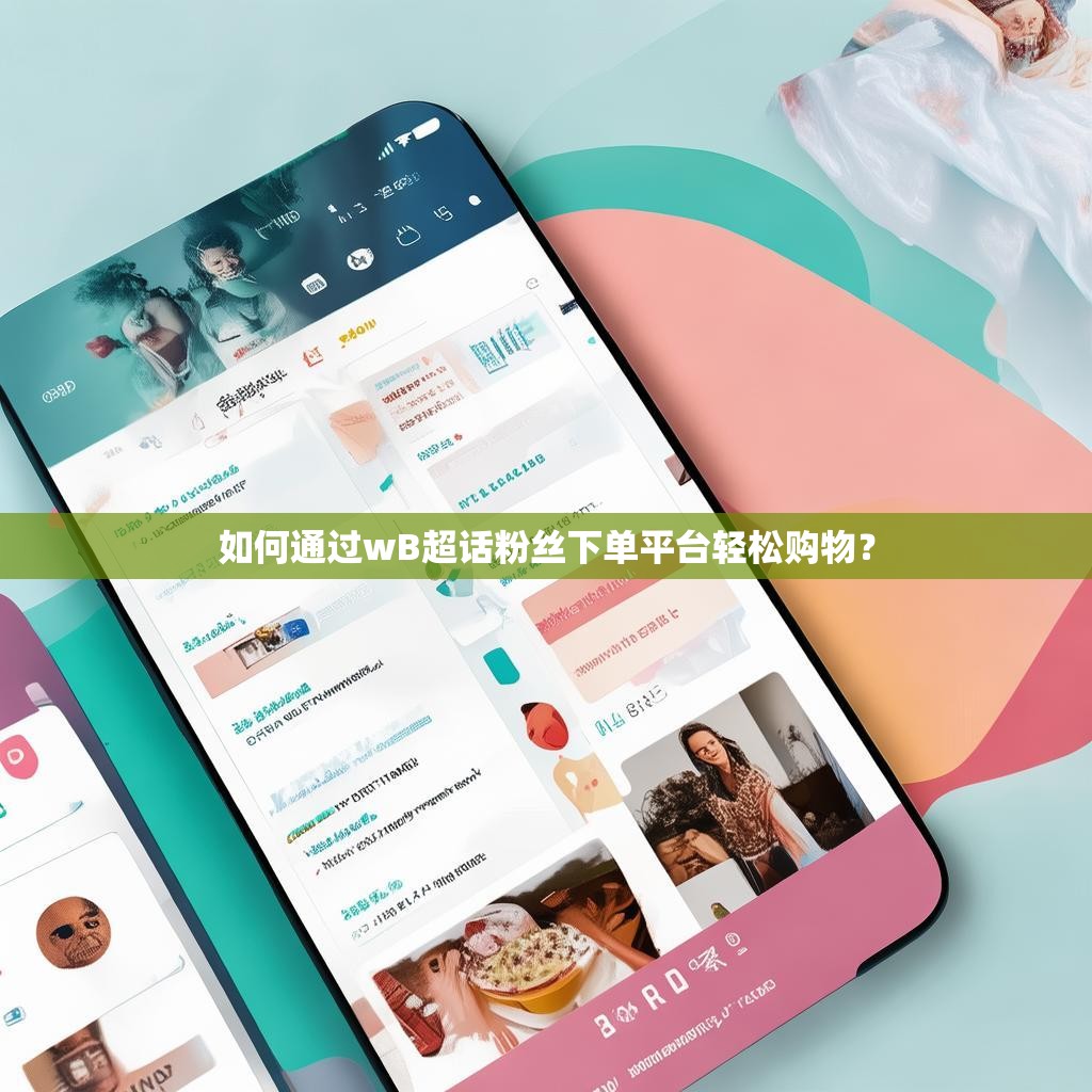 如何通过wB超话粉丝下单平台轻松购物？