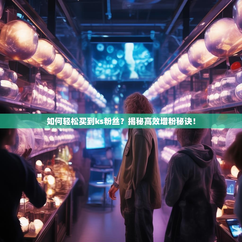 如何轻松买到ks粉丝？揭秘高效增粉秘诀！