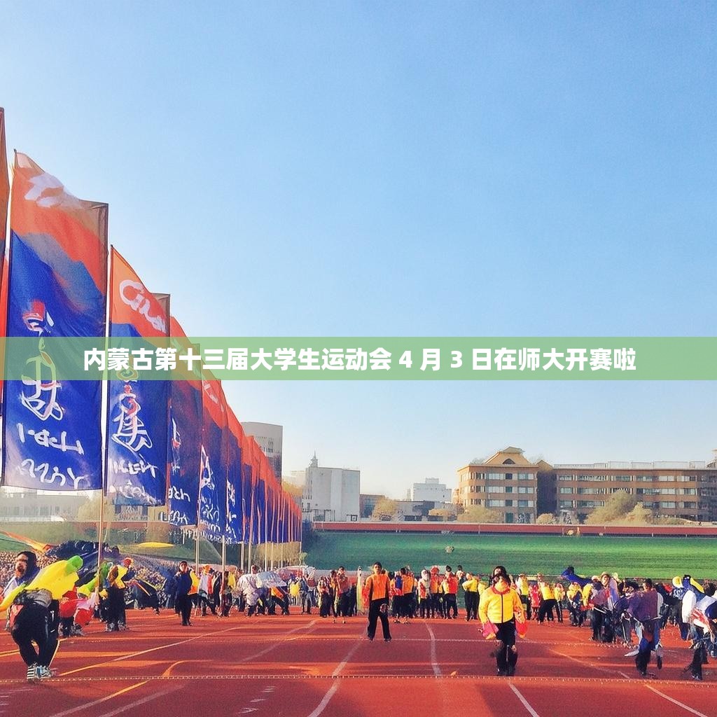 内蒙古第十三届大学生运动会 4 月 3 日在师大开赛啦