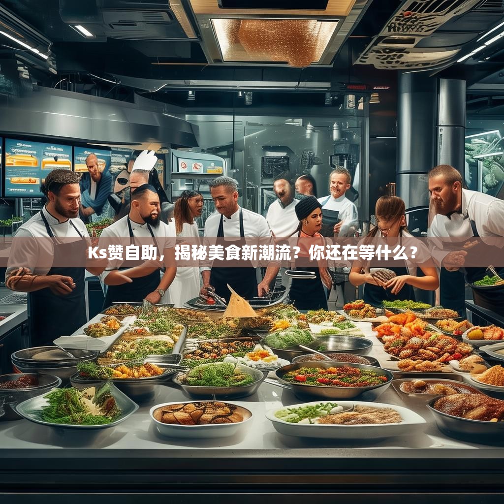 Ks赞自助,揭秘美食新潮流?你还在等什么?