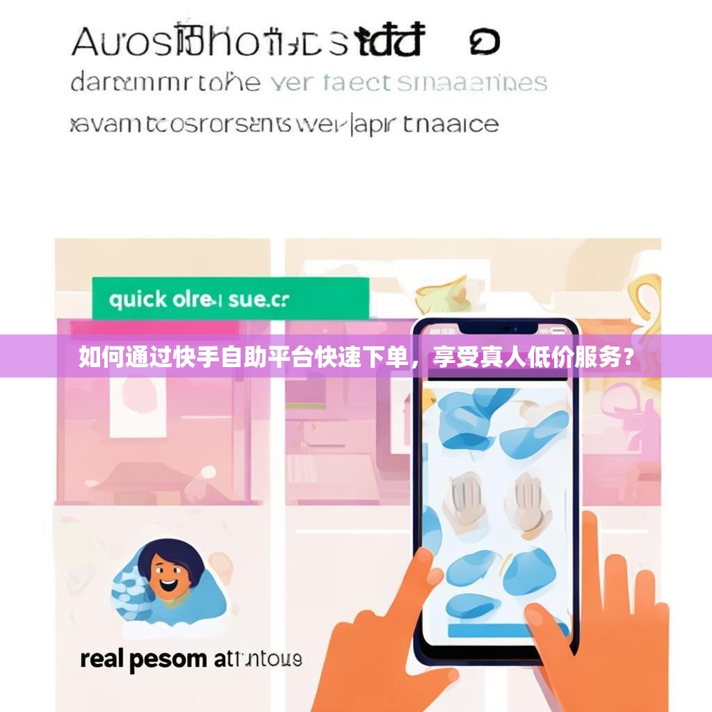 如何通过快手自助平台快速下单,享受真人低价服务?
